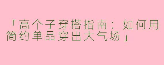 「高个子穿搭指南：如何用简约单品穿出大气场」