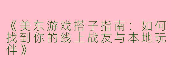 《美东游戏搭子指南：如何找到你的线上战友与本地玩伴》