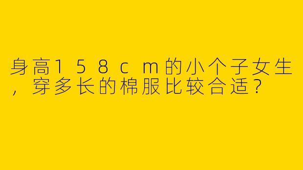 身高158cm的小个子女生，穿多长的棉服比较合适？