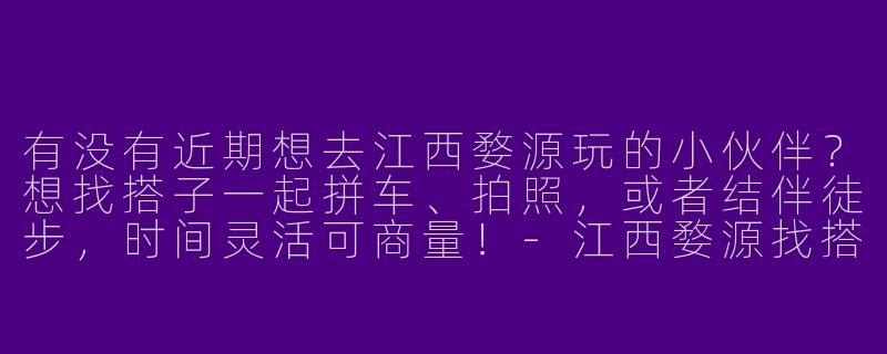 有没有近期想去江西婺源玩的小伙伴？想找搭子一起拼车、拍照，或者结伴徒步，时间灵活可商量！-江西婺源找搭子