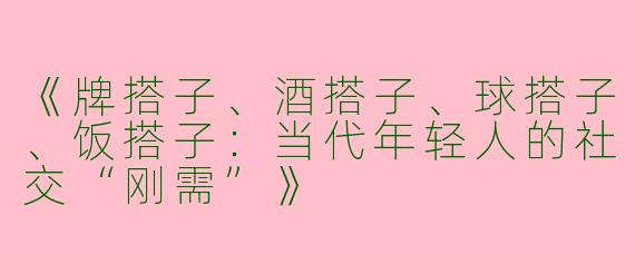 《牌搭子、酒搭子、球搭子、饭搭子：当代年轻人的社交“刚需”》