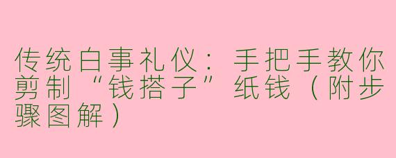 传统白事礼仪：手把手教你剪制“钱搭子”纸钱（附步骤图解）