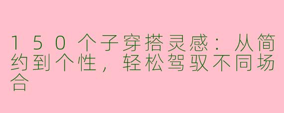 150个子穿搭灵感：从简约到个性，轻松驾驭不同场合