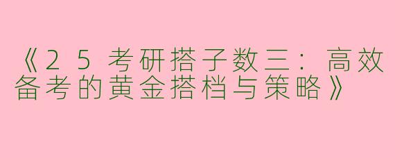 《25考研搭子数三：高效备考的黄金搭档与策略》