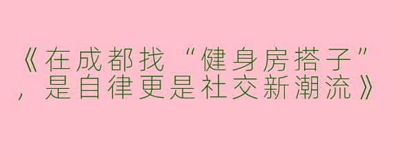 《在成都找“健身房搭子”，是自律更是社交新潮流》