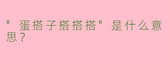 "蛋搭子搭搭搭"是什么意思？