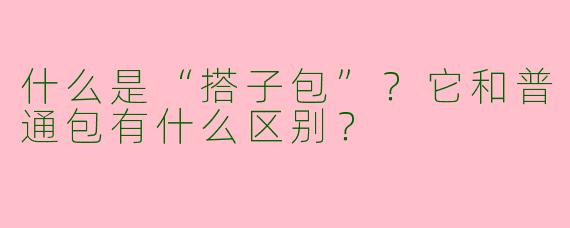 什么是“搭子包”？它和普通包有什么区别？