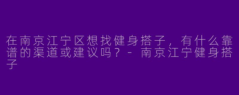 在南京江宁区想找健身搭子，有什么靠谱的渠道或建议吗？-南京江宁健身搭子