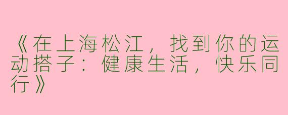 《在上海松江，找到你的运动搭子：健康生活，快乐同行》