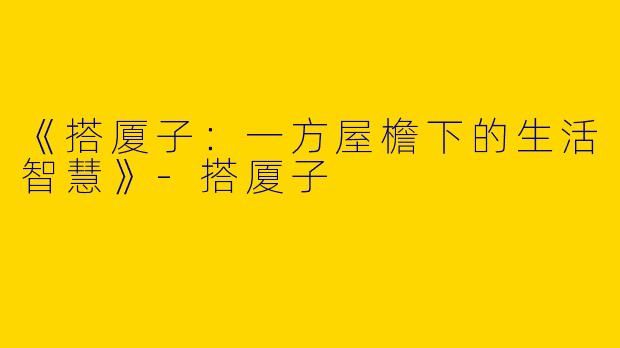 《搭厦子：一方屋檐下的生活智慧》-搭厦子