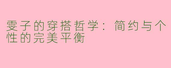 雯子的穿搭哲学：简约与个性的完美平衡