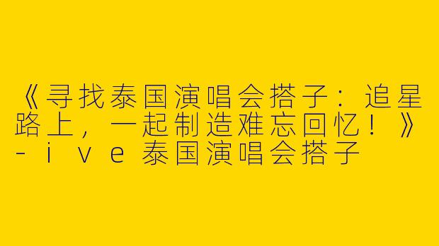 《寻找泰国演唱会搭子：追星路上，一起制造难忘回忆！》-ive泰国演唱会搭子