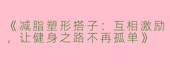 《减脂塑形搭子：互相激励，让健身之路不再孤单》