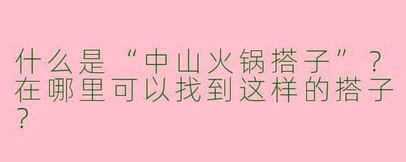 什么是“中山火锅搭子”？在哪里可以找到这样的搭子？