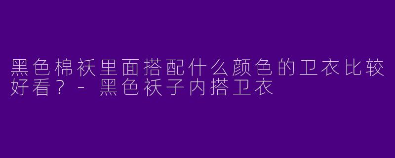 黑色棉袄里面搭配什么颜色的卫衣比较好看？