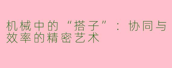 机械中的“搭子”：协同与效率的精密艺术