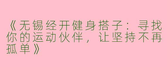 《无锡经开健身搭子：寻找你的运动伙伴，让坚持不再孤单》