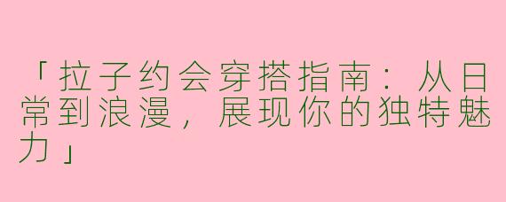 「拉子约会穿搭指南：从日常到浪漫，展现你的独特魅力」