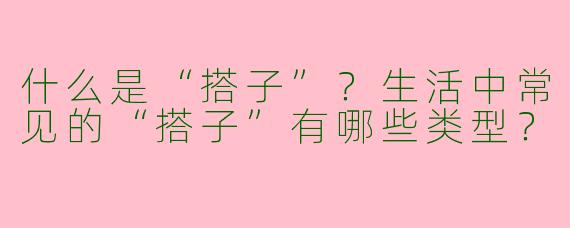 什么是“搭子”？生活中常见的“搭子”有哪些类型？