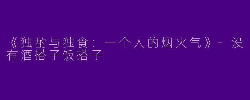 《独酌与独食：一个人的烟火气》-没有酒搭子饭搭子