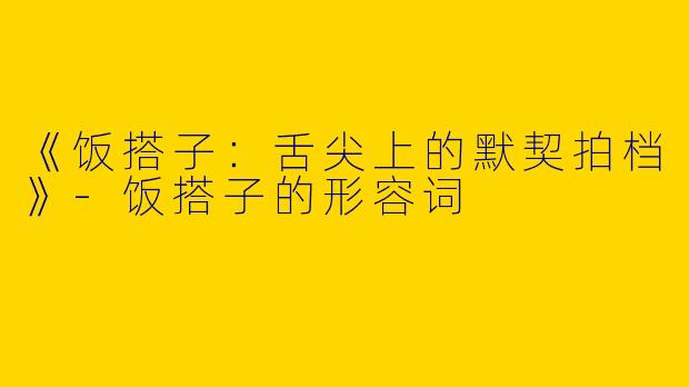 《饭搭子：舌尖上的默契拍档》-饭搭子的形容词