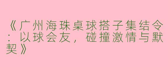 《广州海珠桌球搭子集结令：以球会友，碰撞激情与默契》