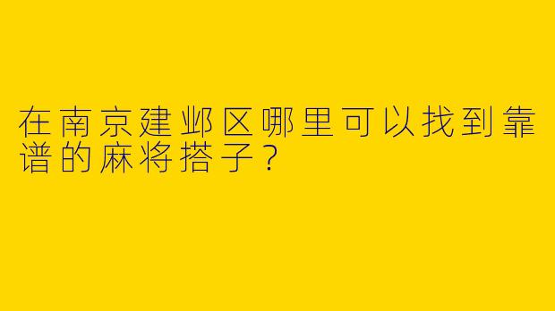 在南京建邺区哪里可以找到靠谱的麻将搭子？