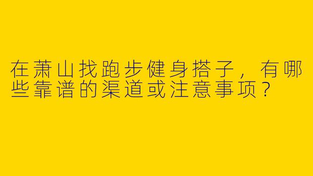 在萧山找跑步健身搭子，有哪些靠谱的渠道或注意事项？