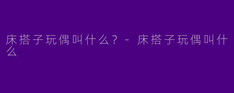 床搭子玩偶叫什么？-床搭子玩偶叫什么