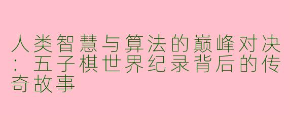 人类智慧与算法的巅峰对决：五子棋世界纪录背后的传奇故事