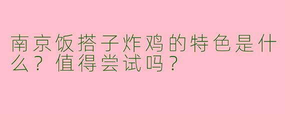 南京饭搭子炸鸡的特色是什么？值得尝试吗？
