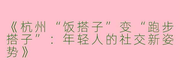 《杭州“饭搭子”变“跑步搭子”：年轻人的社交新姿势》
