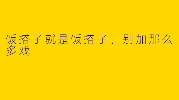 饭搭子就是饭搭子，别加那么多戏