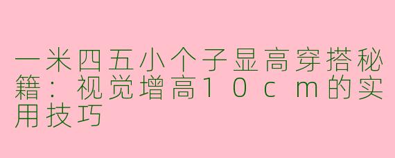 一米四五小个子显高穿搭秘籍：视觉增高10cm的实用技巧