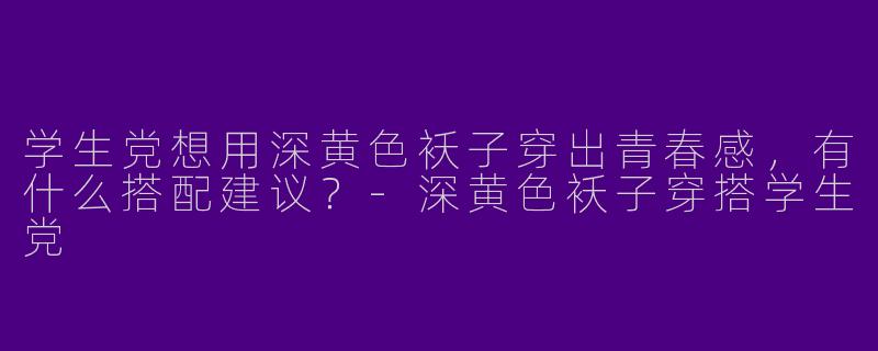 学生党想用深黄色袄子穿出青春感,有什么搭配建议?