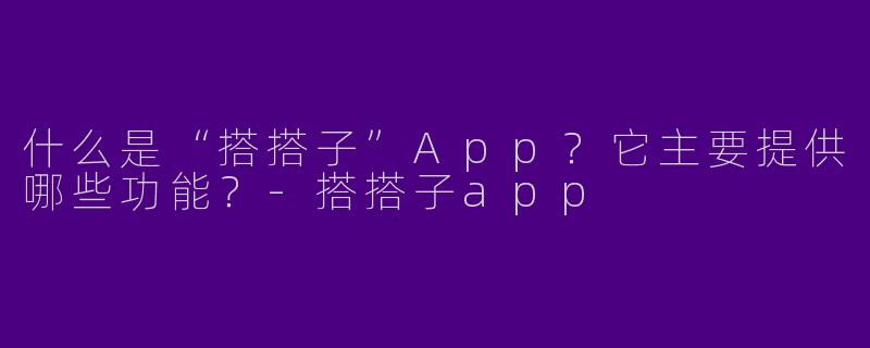什么是“搭搭子”App？它主要提供哪些功能？-搭搭子app
