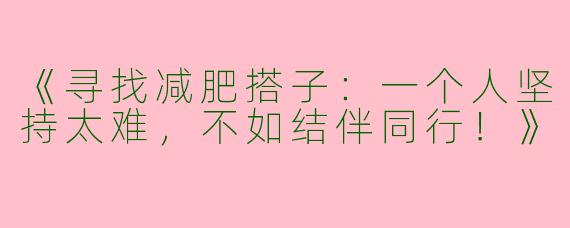 《寻找减肥搭子：一个人坚持太难，不如结伴同行！》