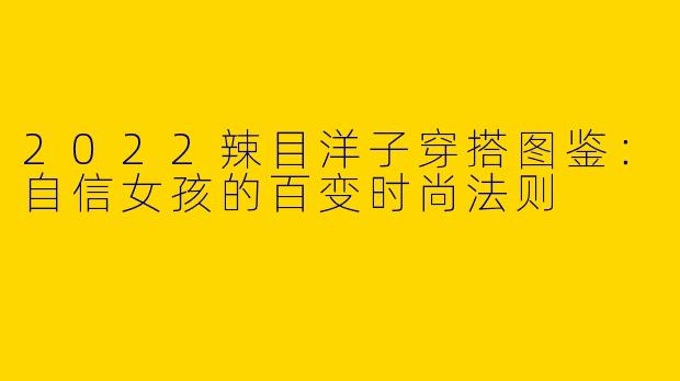 2022辣目洋子穿搭图鉴：自信女孩的百变时尚法则