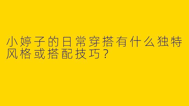 小婷子的日常穿搭有什么独特风格或搭配技巧？