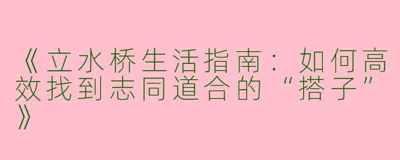 《立水桥生活指南：如何高效找到志同道合的“搭子”》