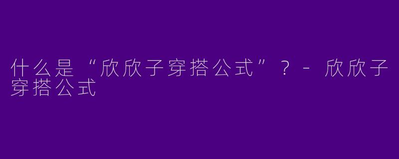 什么是“欣欣子穿搭公式”？-欣欣子穿搭公式