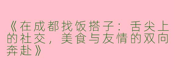 《在成都找饭搭子：舌尖上的社交，美食与友情的双向奔赴》