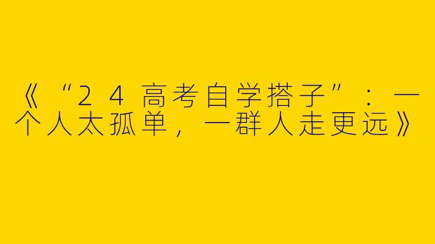 《“24高考自学搭子”：一个人太孤单，一群人走更远》