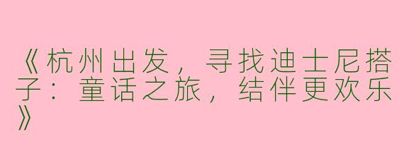 《杭州出发，寻找迪士尼搭子：童话之旅，结伴更欢乐》