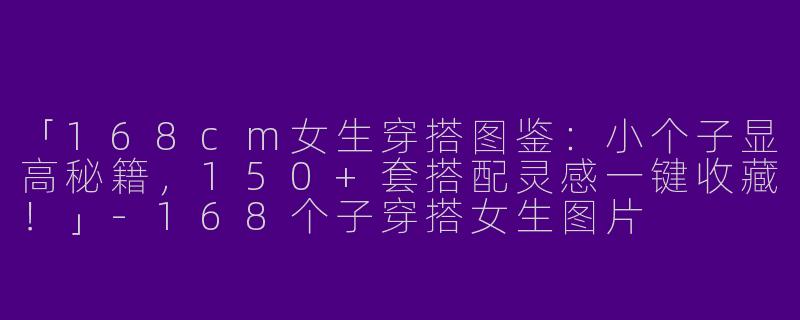 「168cm女生穿搭图鉴：小个子显高秘籍，150+套搭配灵感一键收藏！」-168个子穿搭女生图片