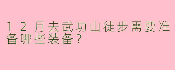 12月去武功山徒步需要准备哪些装备？