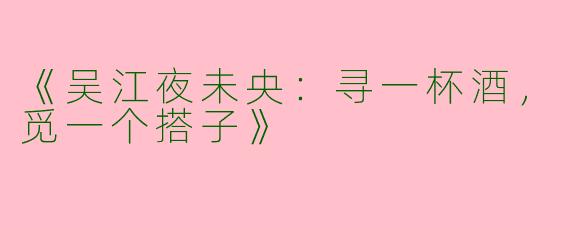 《吴江夜未央：寻一杯酒，觅一个搭子》