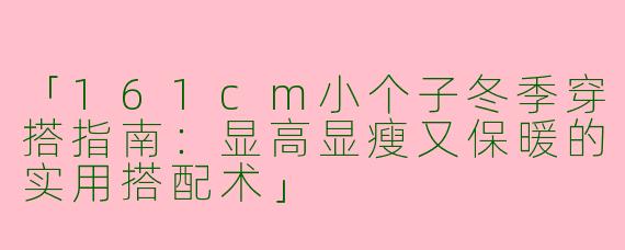 「161cm小个子冬季穿搭指南：显高显瘦又保暖的实用搭配术」