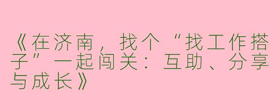 《在济南，找个“找工作搭子”一起闯关：互助、分享与成长》