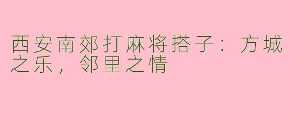 西安南郊打麻将搭子：方城之乐，邻里之情